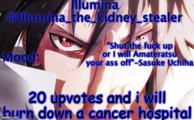 Illumina sasuke temp 2 | 20 upvotes and i will burn down a cancer hospital | image tagged in illumina sasuke temp 2 | made w/ Imgflip meme maker