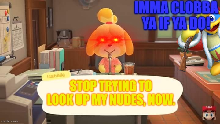 Isabelle Animal Crossing Announcement | IMMA CLOBBA YA IF YA DO! STOP TRYING TO LOOK UP MY NUDES, NOW. | image tagged in isabelle animal crossing announcement | made w/ Imgflip meme maker