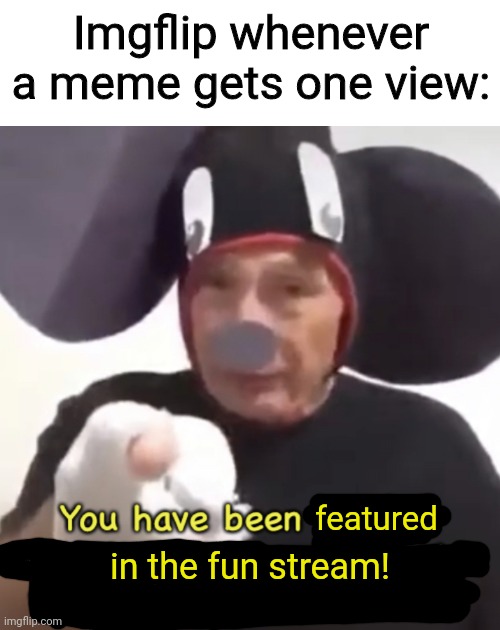. | Imgflip whenever a meme gets one view:; featured; in the fun stream! | image tagged in banned from the mickey mouse club | made w/ Imgflip meme maker
