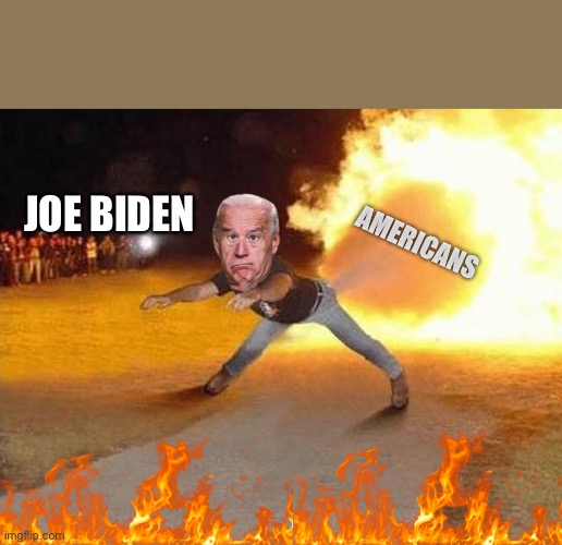 fire fart | AMERICANS; JOE BIDEN | image tagged in fire,joe biden | made w/ Imgflip meme maker