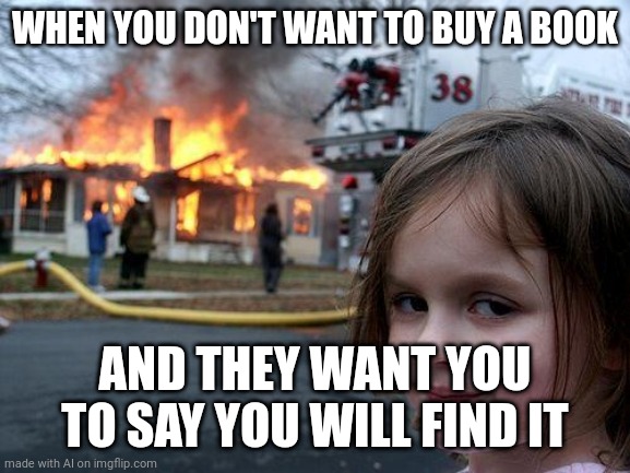 Nonsense | WHEN YOU DON'T WANT TO BUY A BOOK; AND THEY WANT YOU TO SAY YOU WILL FIND IT | image tagged in memes,disaster girl | made w/ Imgflip meme maker