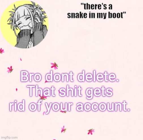 ua_worm announcement | Bro dont delete. That shit gets rid of your account. | image tagged in ua_worm announcement | made w/ Imgflip meme maker