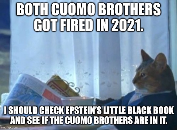 CNN is not saying much about the Ghislaine Maxwell trial. I wonder why. | BOTH CUOMO BROTHERS GOT FIRED IN 2021. I SHOULD CHECK EPSTEIN’S LITTLE BLACK BOOK
AND SEE IF THE CUOMO BROTHERS ARE IN IT. | image tagged in memes,i should buy a boat cat,cnn,chris cuomo,jeffrey epstein,ghislaine maxwell | made w/ Imgflip meme maker