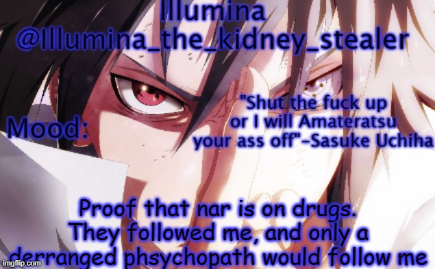 Illumina sasuke temp 2 | Proof that nar is on drugs.
They followed me, and only a derranged phsychopath would follow me | image tagged in illumina sasuke temp 2 | made w/ Imgflip meme maker