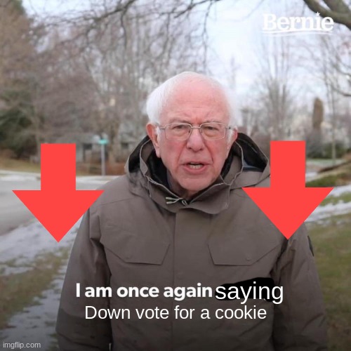 Comment = Downvote :p |  saying; Down vote for a cookie | image tagged in memes,bernie i am once again asking for your support | made w/ Imgflip meme maker