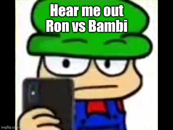 Bambi has caught you in 4k | Hear me out
Ron vs Bambi | image tagged in bambi has caught you in 4k | made w/ Imgflip meme maker