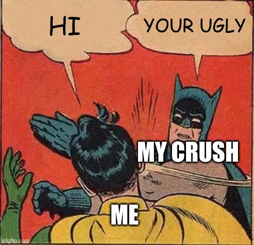 I hate love |  HI; YOUR UGLY; MY CRUSH; ME | image tagged in memes,batman slapping robin | made w/ Imgflip meme maker
