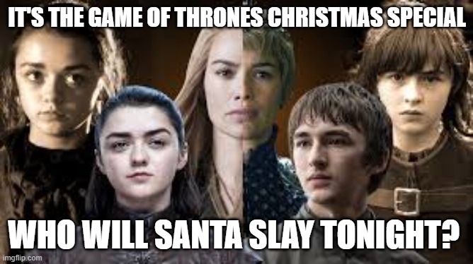 Game of Thrones Christmas Special | IT'S THE GAME OF THRONES CHRISTMAS SPECIAL; WHO WILL SANTA SLAY TONIGHT? | image tagged in game of thrones,christmas | made w/ Imgflip meme maker