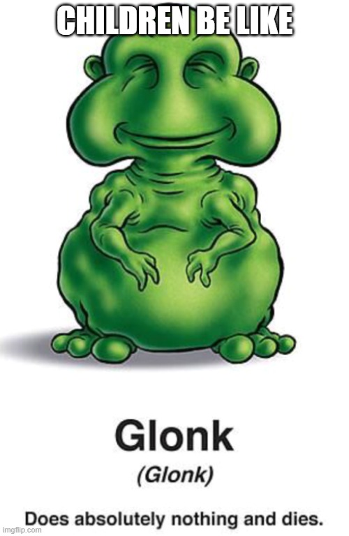 glonk | CHILDREN BE LIKE | image tagged in glonk | made w/ Imgflip meme maker