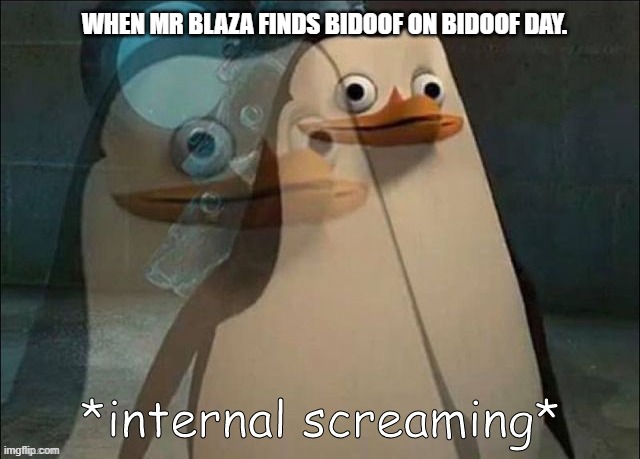 Bidoof Day | WHEN MR BLAZA FINDS BIDOOF ON BIDOOF DAY. | image tagged in private internal screaming | made w/ Imgflip meme maker