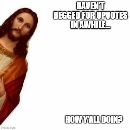 Jesus Peeks | HAVEN'T BEGGED FOR UPVOTES IN AWHILE... HOW Y'ALL DOIN? | image tagged in peeking jesus | made w/ Imgflip meme maker