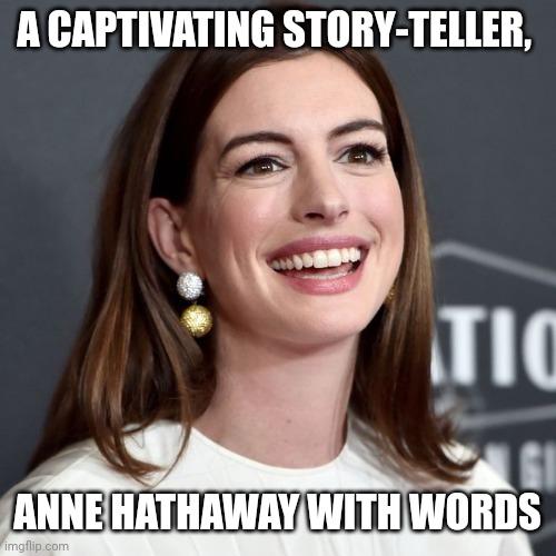 Spin me a tale, fair maiden | A CAPTIVATING STORY-TELLER, ANNE HATHAWAY WITH WORDS | image tagged in lol so funny,funny memes | made w/ Imgflip meme maker