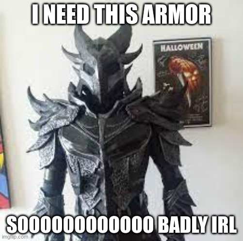 Name your price: Daedric Armor + Shield + Full Weapons Set. I will take this suit off of your hands. | I NEED THIS ARMOR; SOOOOOOOOOOOO BADLY IRL | image tagged in skyrim | made w/ Imgflip meme maker
