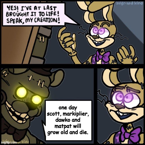 Glitchtrap Creation | one day scott, markiplier, dawko and matpat will grow old and die. | image tagged in glitchtrap creation | made w/ Imgflip meme maker