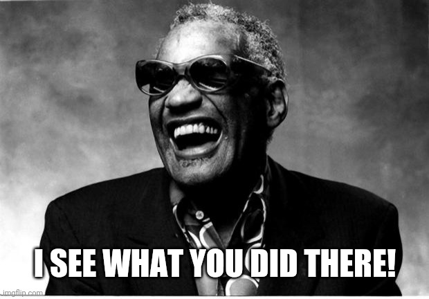 Ray Charles | I SEE WHAT YOU DID THERE! | image tagged in ray charles | made w/ Imgflip meme maker