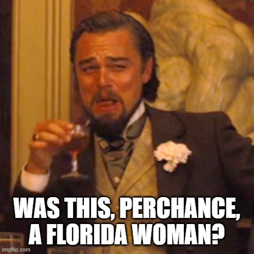 Laughing Leo Meme | WAS THIS, PERCHANCE, A FLORIDA WOMAN? | image tagged in memes,laughing leo | made w/ Imgflip meme maker