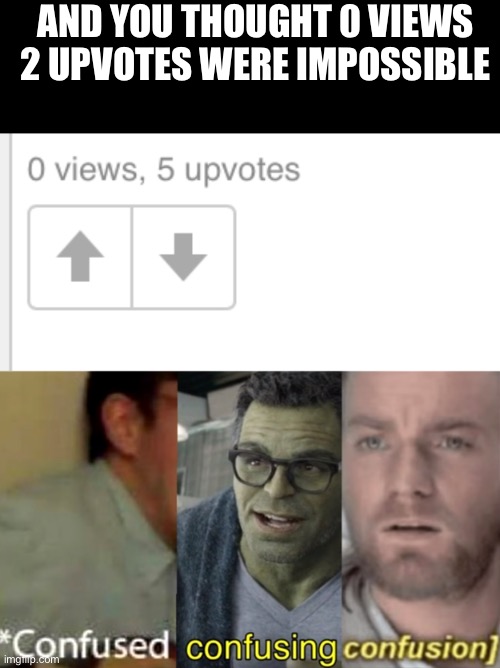 How?! |  AND YOU THOUGHT 0 VIEWS 2 UPVOTES WERE IMPOSSIBLE | image tagged in confused confusing confusion,confused screaming,visible confusion,views,impossible | made w/ Imgflip meme maker