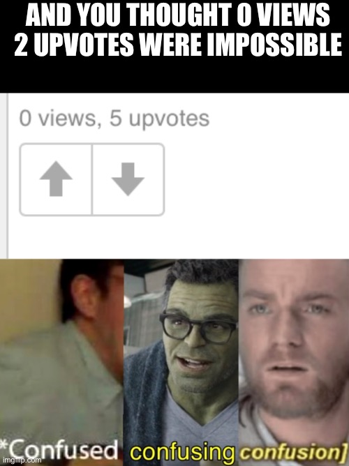 How?! | AND YOU THOUGHT 0 VIEWS 2 UPVOTES WERE IMPOSSIBLE | image tagged in confused confusing confusion,confused screaming,visible confusion,views,impossible | made w/ Imgflip meme maker