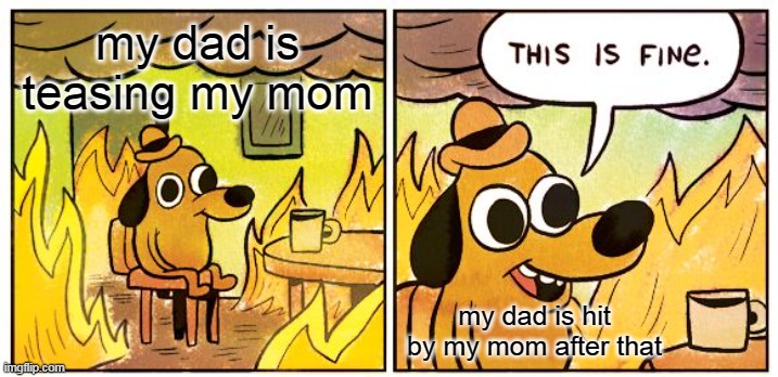 not me laughing at my dad | my dad is teasing my mom; my dad is hit by my mom after that | image tagged in memes,this is fine | made w/ Imgflip meme maker