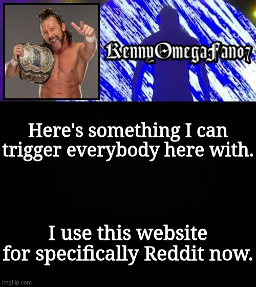 Here's something I can trigger everybody here with. I use this website for specifically Reddit now. | image tagged in kennyomegafan07 temp | made w/ Imgflip meme maker