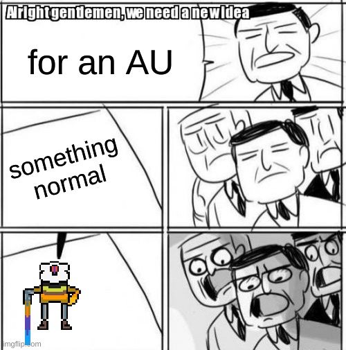 Dejatale |  for an AU; something normal | image tagged in memes,alright gentlemen we need a new idea | made w/ Imgflip meme maker