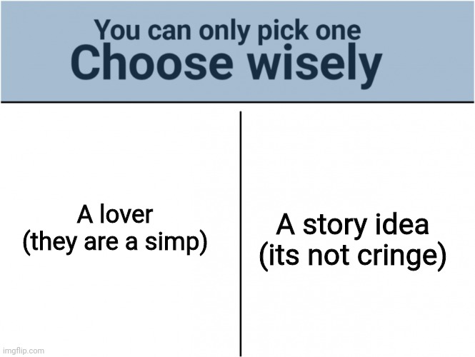 Can any other authors relate T_T | A story idea (its not cringe); A lover (they are a simp) | image tagged in you can pick only one choose wisely,writing,f,e,uh,idk | made w/ Imgflip meme maker