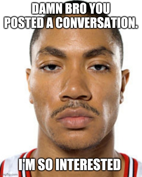 Derrick Rose Straight Face | DAMN BRO YOU POSTED A CONVERSATION. I'M SO INTERESTED | image tagged in derrick rose straight face | made w/ Imgflip meme maker