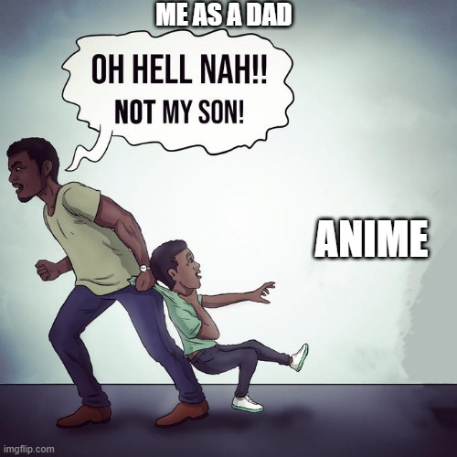 When I have kids, this will happen |  ME AS A DAD; ANIME | image tagged in oh hell nah not my son | made w/ Imgflip meme maker