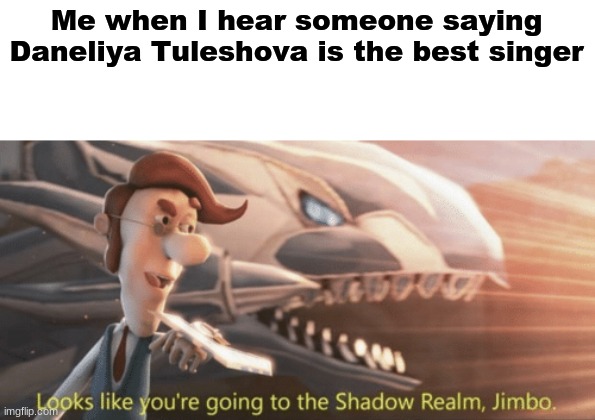 No, she's awful | Me when I hear someone saying Daneliya Tuleshova is the best singer | image tagged in looks like you re going to the shadow realm jimbo,memes,daneliya tuleshova sucks,barney will eat all of your delectable biscuits | made w/ Imgflip meme maker