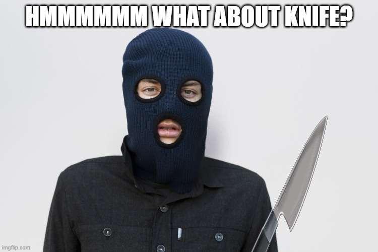 Ski mask robber | HMMMMMM WHAT ABOUT KNIFE? | image tagged in ski mask robber | made w/ Imgflip meme maker