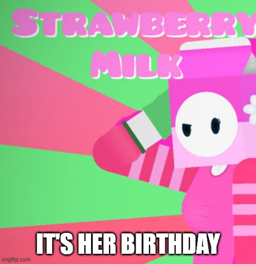 right after milky's birthday | IT'S HER BIRTHDAY | image tagged in milky's girlfriend | made w/ Imgflip meme maker