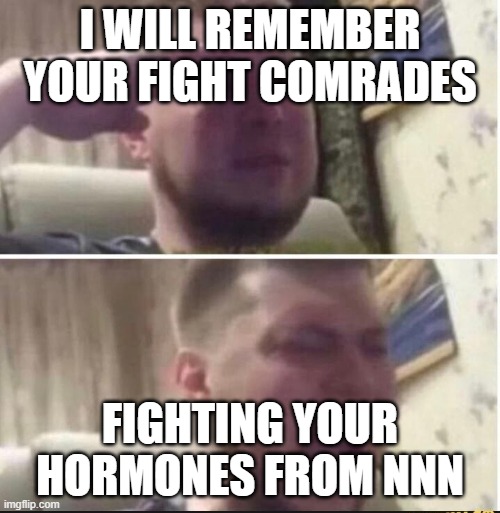 For the fallen comrades | I WILL REMEMBER YOUR FIGHT COMRADES; FIGHTING YOUR HORMONES FROM NNN | image tagged in crying salute | made w/ Imgflip meme maker