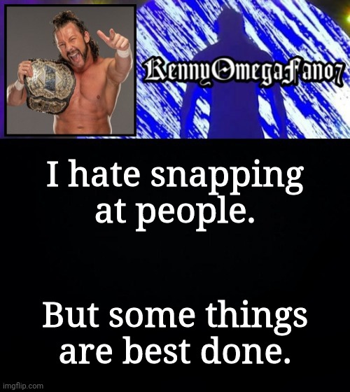 I hate snapping at people. But some things are best done. | image tagged in kennyomegafan07 temp | made w/ Imgflip meme maker