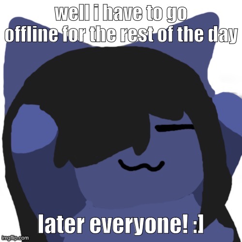 Kuraudo | well i have to go offline for the rest of the day; later everyone! :] | image tagged in kuraudo | made w/ Imgflip meme maker