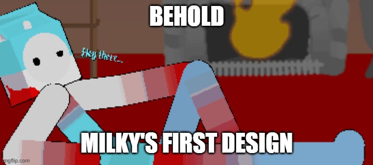 Milky (First design) | BEHOLD; MILKY'S FIRST DESIGN | image tagged in milky first design | made w/ Imgflip meme maker