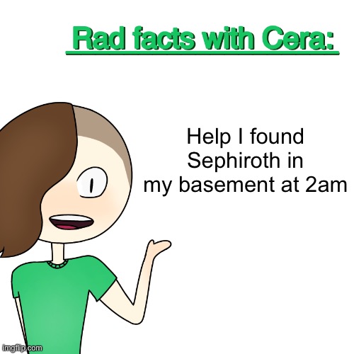 Rad facts with Cera | Help I found Sephiroth in my basement at 2am | image tagged in rad facts with cera | made w/ Imgflip meme maker