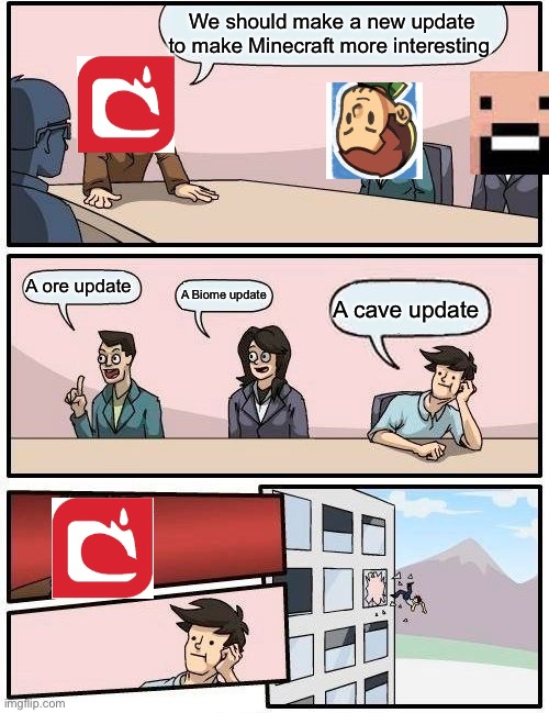 Boardroom Meeting Suggestion | We should make a new update to make Minecraft more interesting; A ore update; A Biome update; A cave update | image tagged in memes,boardroom meeting suggestion | made w/ Imgflip meme maker