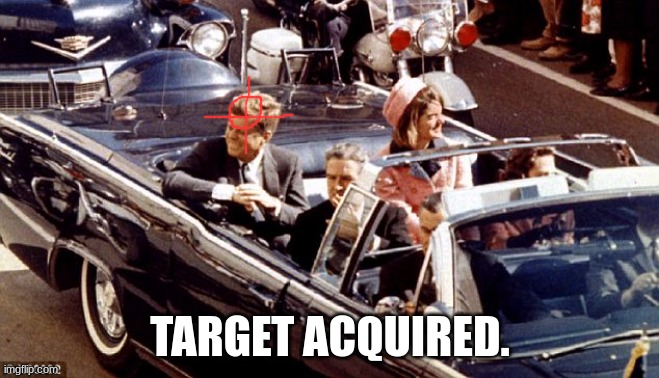 jfk assassination convertible LBJ Jackie color | TARGET ACQUIRED. | image tagged in jfk assassination convertible lbj jackie color | made w/ Imgflip meme maker