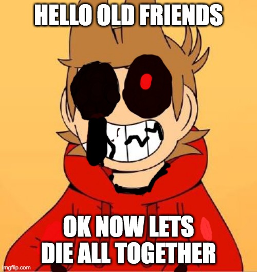 hello old friends | HELLO OLD FRIENDS; OK NOW LETS DIE ALL TOGETHER | image tagged in hello there | made w/ Imgflip meme maker