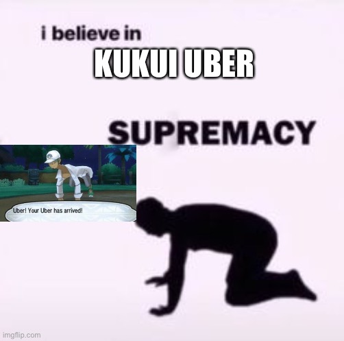 I believe in supremacy | KUKUI UBER | image tagged in i believe in supremacy | made w/ Imgflip meme maker