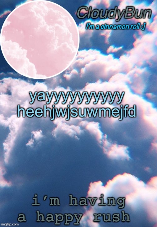 JSNWIDHJSISWNDUEHKDJWJD THEY WORKEKSJDNCJD | yayyyyyyyyyy heehjwjsuwmejfd; i’m having a happy rush | image tagged in cloudybun template | made w/ Imgflip meme maker