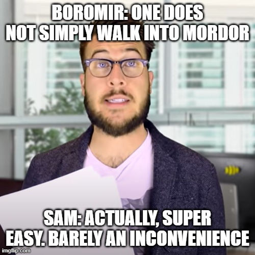 super easy, barely and inconvenience |  BOROMIR: ONE DOES NOT SIMPLY WALK INTO MORDOR; SAM: ACTUALLY, SUPER EASY. BARELY AN INCONVENIENCE | image tagged in super easy barely and inconvenience,lord of the rings,hobbit | made w/ Imgflip meme maker