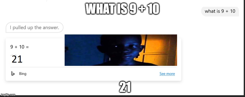 what is 9 + 10 | WHAT IS 9 + 10; 21 | image tagged in 21,you stupid,ohhhh | made w/ Imgflip meme maker