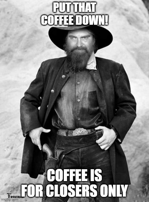 Swiggy gunslinger | PUT THAT COFFEE DOWN! COFFEE IS FOR CLOSERS ONLY | image tagged in swiggy gunslinger | made w/ Imgflip meme maker