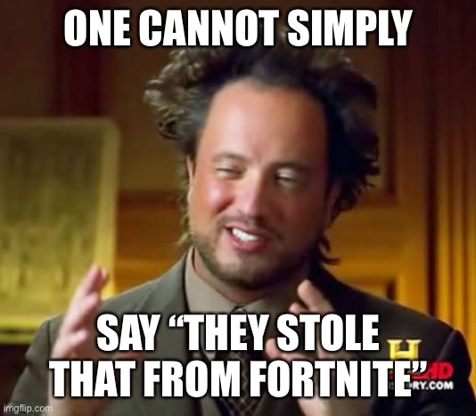 I mean, I ain’t wrong | ONE CANNOT SIMPLY; SAY “THEY STOLE THAT FROM FORTNITE” | image tagged in memes,ancient aliens | made w/ Imgflip meme maker