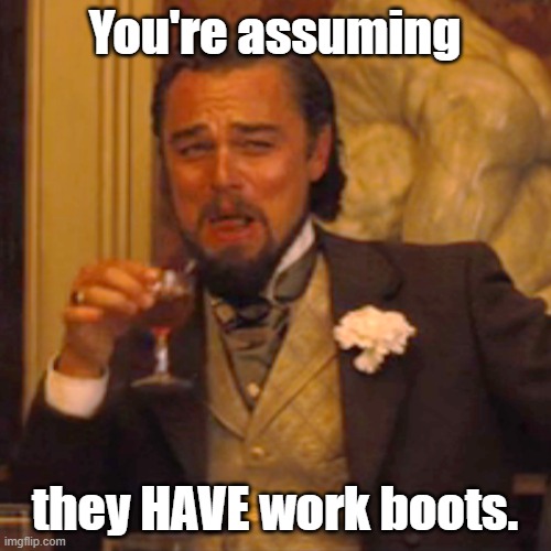 Laughing Leo Meme | You're assuming they HAVE work boots. | image tagged in memes,laughing leo | made w/ Imgflip meme maker