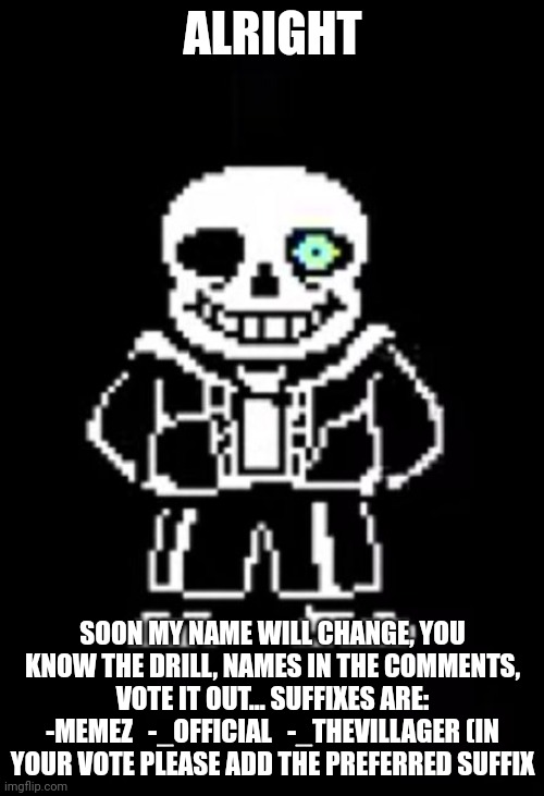 Sans the Skeleton | ALRIGHT; SOON MY NAME WILL CHANGE, YOU KNOW THE DRILL, NAMES IN THE COMMENTS, VOTE IT OUT... SUFFIXES ARE: -MEMEZ   -_OFFICIAL   -_THEVILLAGER (IN YOUR VOTE PLEASE ADD THE PREFERRED SUFFIX | image tagged in sans the skeleton | made w/ Imgflip meme maker