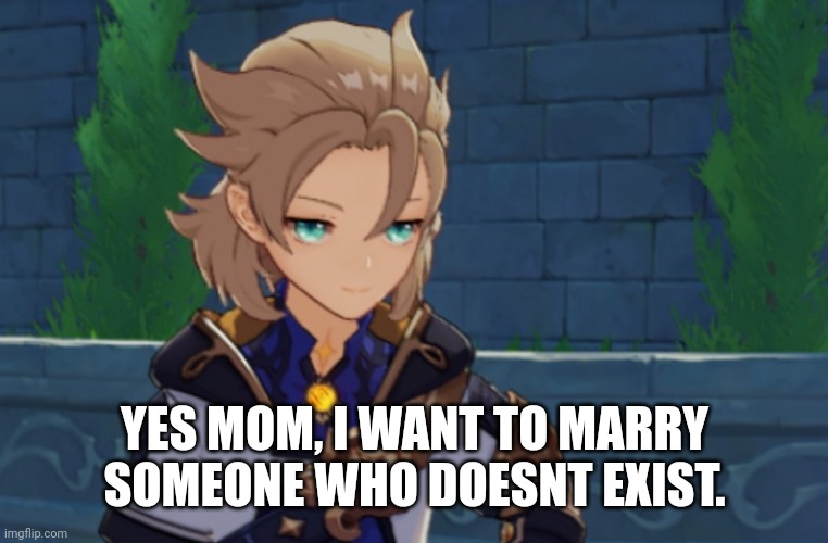 Shitpost so anyway hru you guys | YES MOM, I WANT TO MARRY SOMEONE WHO DOESNT EXIST. | made w/ Imgflip meme maker