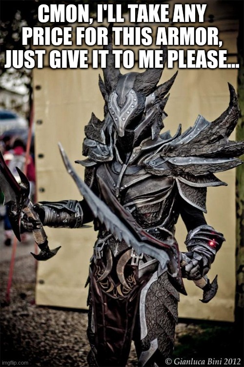 Cmon, i'll take any price for this armor, just give it to me please... | CMON, I'LL TAKE ANY PRICE FOR THIS ARMOR, JUST GIVE IT TO ME PLEASE... | image tagged in skyrim | made w/ Imgflip meme maker
