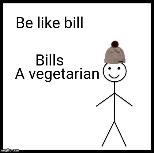 Be Like Bill | Be like bill; Bills; A vegetarian | image tagged in memes,be like bill | made w/ Imgflip meme maker